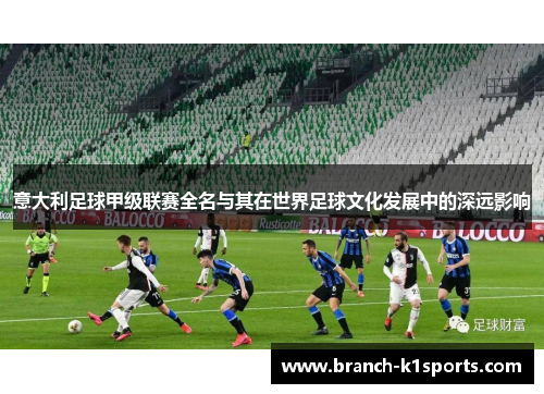 意大利足球甲级联赛全名与其在世界足球文化发展中的深远影响