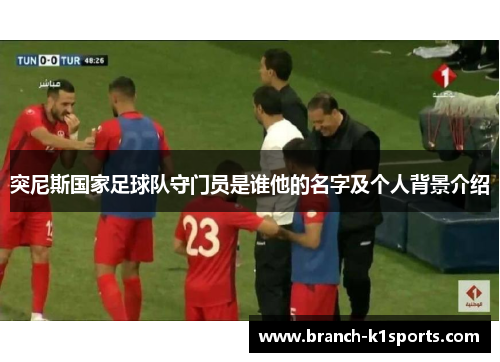 突尼斯国家足球队守门员是谁他的名字及个人背景介绍