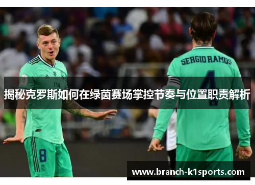 揭秘克罗斯如何在绿茵赛场掌控节奏与位置职责解析