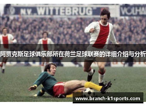 阿贾克斯足球俱乐部所在荷兰足球联赛的详细介绍与分析