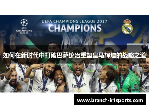 如何在新时代中打破巴萨统治重塑皇马辉煌的战略之道