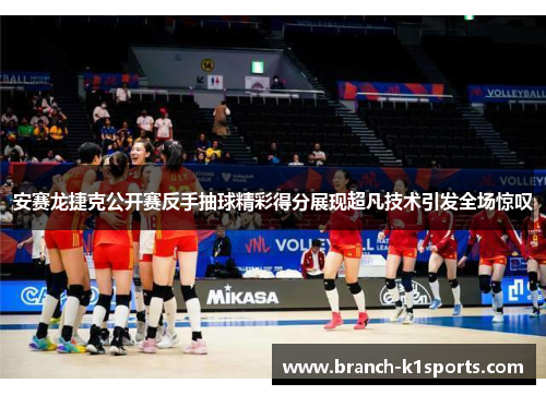 安赛龙捷克公开赛反手抽球精彩得分展现超凡技术引发全场惊叹