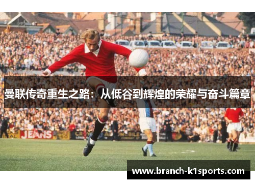 曼联传奇重生之路：从低谷到辉煌的荣耀与奋斗篇章