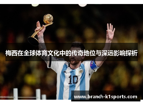 梅西在全球体育文化中的传奇地位与深远影响探析