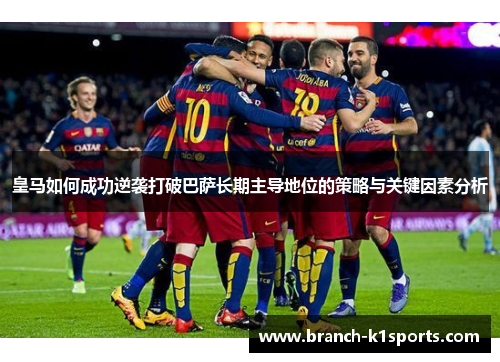 皇马如何成功逆袭打破巴萨长期主导地位的策略与关键因素分析