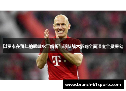 以罗本在拜仁的巅峰水平解析与球队战术影响全面深度全景探究