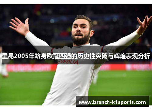 里昂2005年跻身欧冠四强的历史性突破与辉煌表现分析