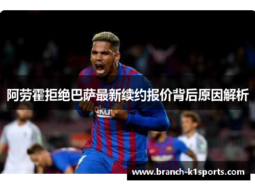 阿劳霍拒绝巴萨最新续约报价背后原因解析