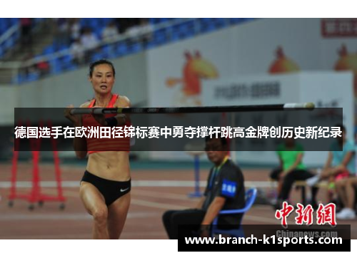 德国选手在欧洲田径锦标赛中勇夺撑杆跳高金牌创历史新纪录
