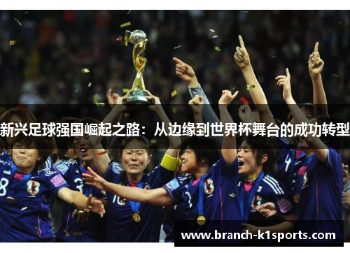 新兴足球强国崛起之路：从边缘到世界杯舞台的成功转型