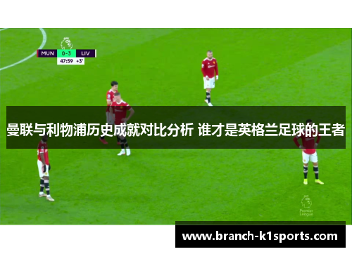 曼联与利物浦历史成就对比分析 谁才是英格兰足球的王者