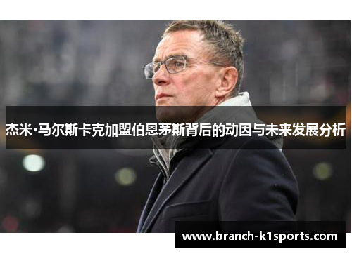 杰米·马尔斯卡克加盟伯恩茅斯背后的动因与未来发展分析