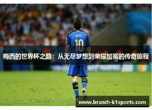 梅西的世界杯之路：从无尽梦想到荣耀加冕的传奇旅程