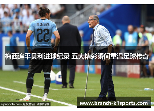 梅西追平贝利进球纪录 五大精彩瞬间重温足球传奇