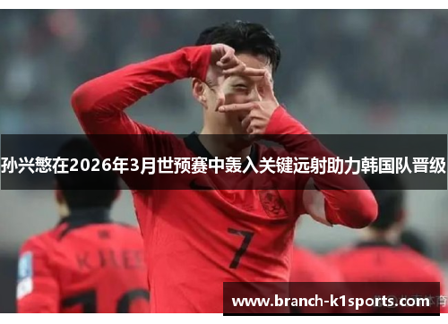 孙兴慜在2026年3月世预赛中轰入关键远射助力韩国队晋级